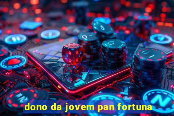 dono da jovem pan fortuna